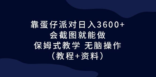 靠蛋仔派对日入3600+，会截图就能做，保姆式教学 无脑操作（教程+资料）-小白项目网