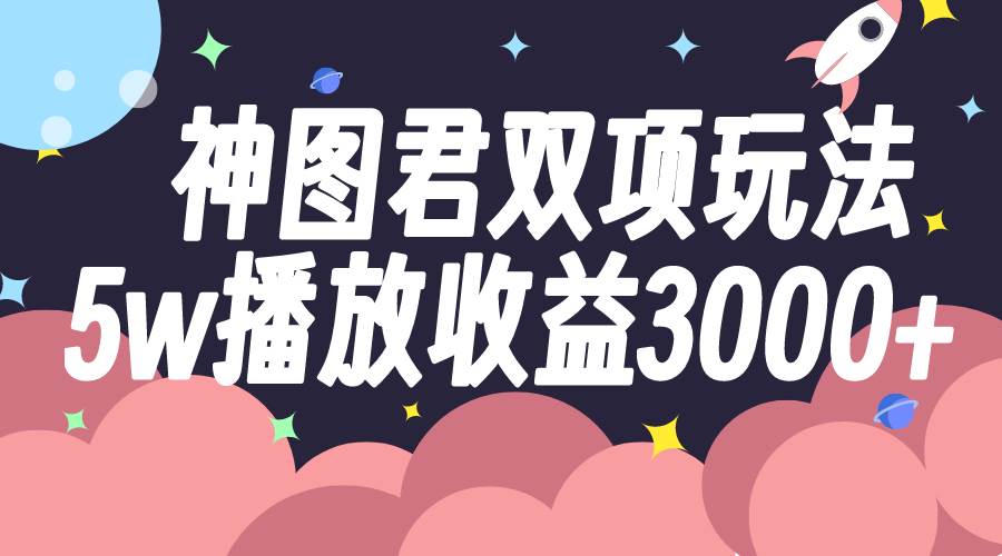 神图君双项玩法5w播放收益3000+-小白项目网