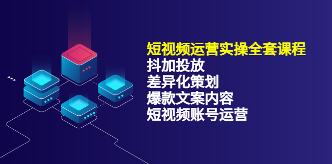 短视频运营实操4合1，抖加投放+差异化策划+爆款文案内容+短视频账号运营 销30W-小白项目网