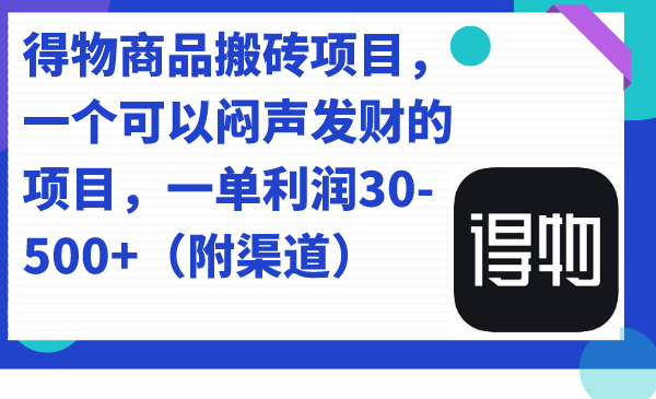 得物商品搬砖项目，一个可以闷声发财的项目，一单利润30-500+（附渠道）-小白项目网