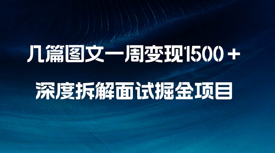 几篇图文一周变现1500＋，深度拆解面试掘金项目，小白轻松上手-小白项目网