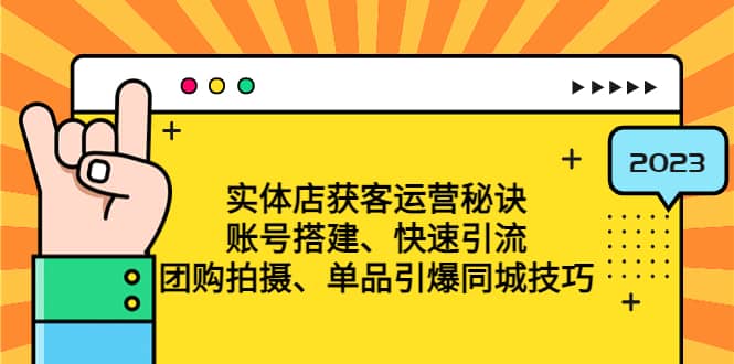 实体店获客运营秘诀：账号搭建-快速引流-团购拍摄-单品引爆同城技巧 等等-小白项目网