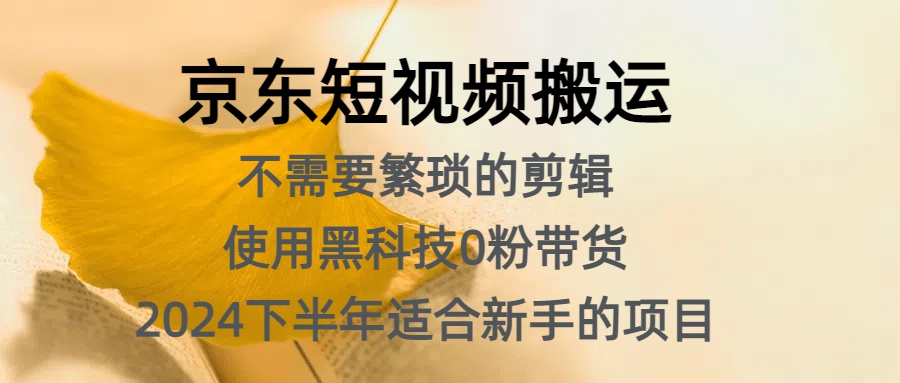 京东短视频搬运，不需要繁琐的剪辑，使用黑科技0粉带货，2024下半年小白适合的项目，抓住机会赶紧冲 - 小白项目网-小白项目网