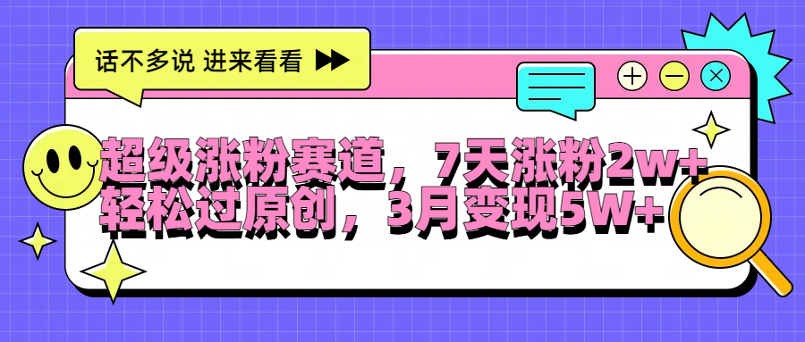 超级涨粉赛道，每天半小时，7天涨粉2W+，轻松过原创，3月变现5W+ - 小白项目网-小白项目网