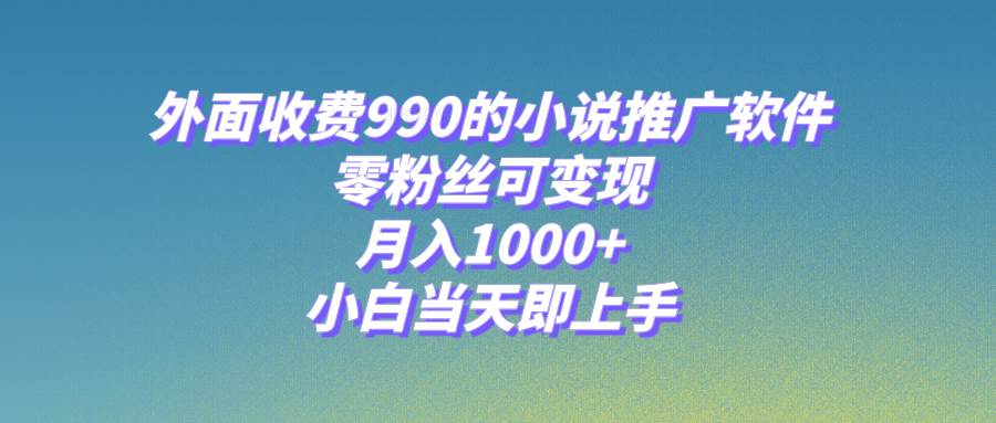 小说推广软件，零粉丝可变现，月入1000+，小白当天即上手【附189G素材】-小白项目网