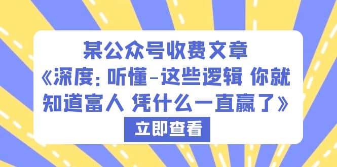 某公众号收费文章《深度：听懂-这些逻辑 你就知道富人 凭什么一直赢了》-小白项目网