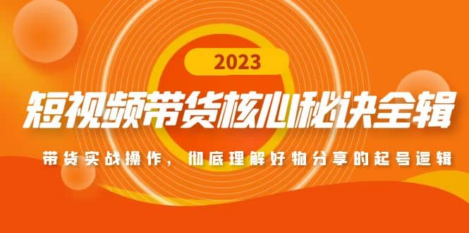 短视频带货核心秘诀全辑：带货实战操作，彻底理解好物分享的起号逻辑-小白项目网