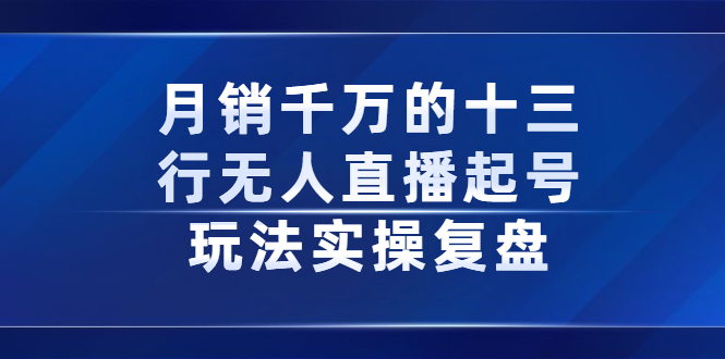 月销千万的十三行无人直播起号玩法实操复盘分享-小白项目网