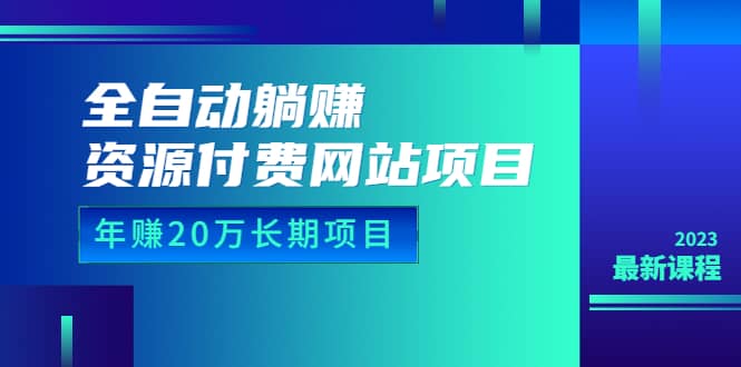 全自动躺赚资源付费网站项目：年赚20万长期项目（详细教程+源码）23年更新-小白项目网