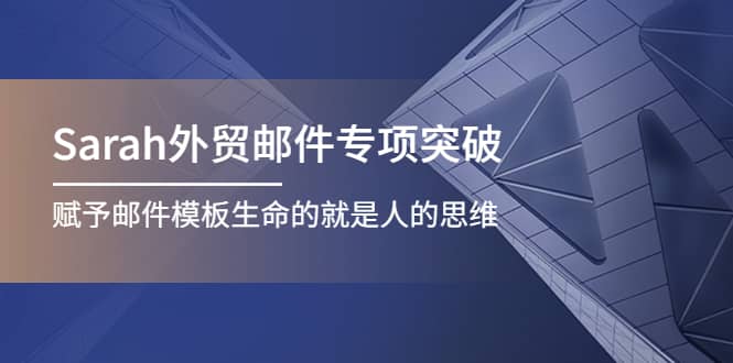 Sarah外贸邮件专项突破，赋予邮件模板生命的就是人的思维-小白项目网