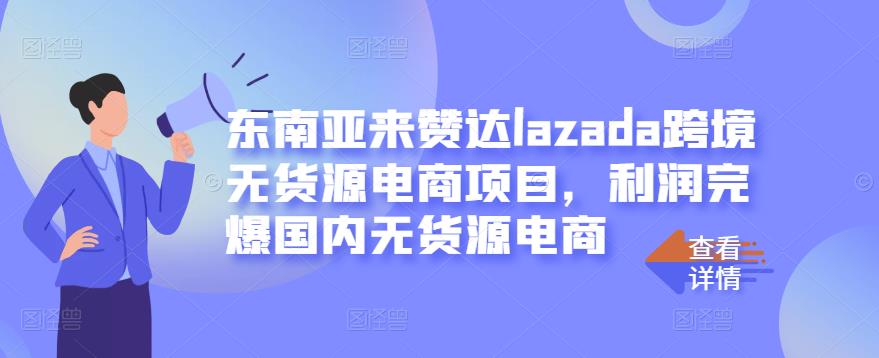 东南亚来赞达lazada跨境无货源电商项目，利润完爆国内无货源电商-小白项目网