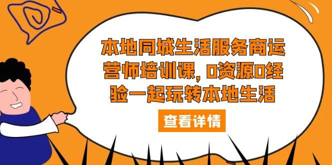 本地同城生活服务商运营师培训课，0资源0经验一起玩转本地生活-小白项目网