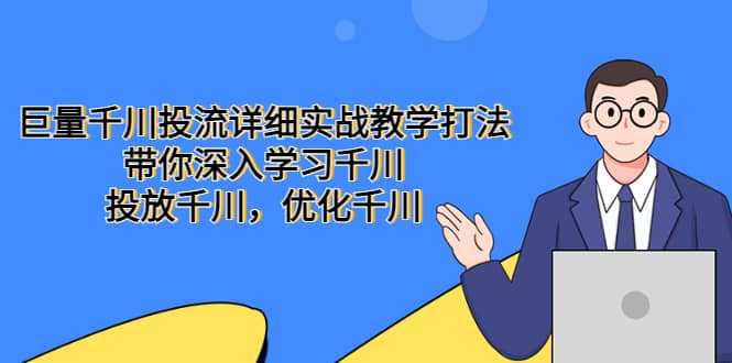 巨量千川投流详细实战教学打法：带你深入学习千川，投放千川，优化千川-小白项目网