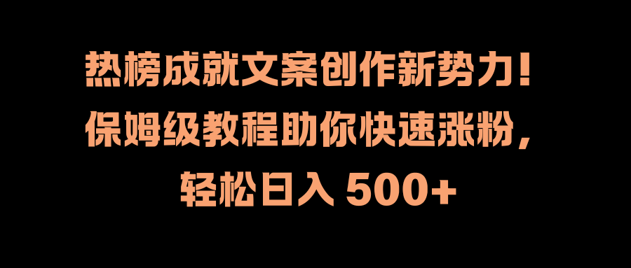 热榜成就文案创作新势力！保姆级教程助你快速涨粉，轻松日入 500+ - 小白项目网-小白项目网