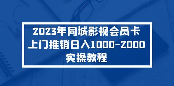 2023年同城影视会员卡上门推销实操教程-小白项目网