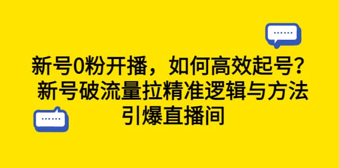 新号0粉开播，如何高效起号？新号破流量拉精准逻辑与方法，引爆直播间-小白项目网