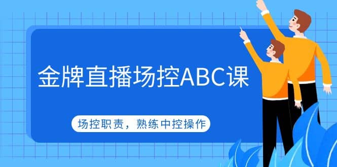 金牌直播场控ABC课，场控职责，熟练中控操作-小白项目网