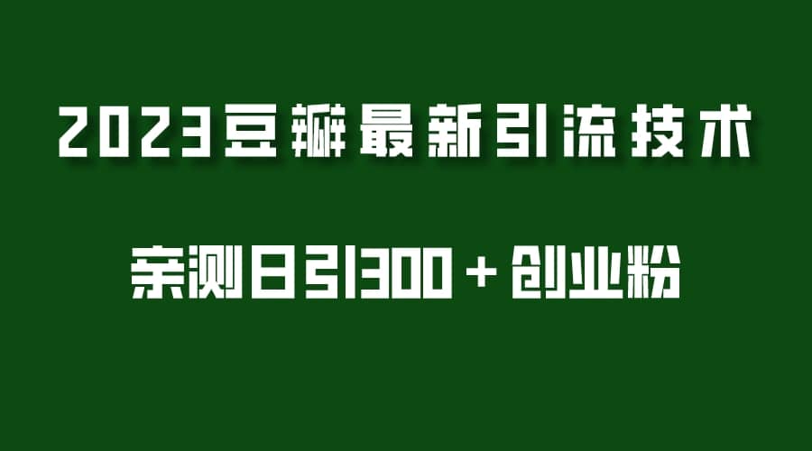 2023豆瓣引流最新玩法，实测日引流创业粉300＋（7节视频课）-小白项目网