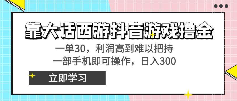 靠大话西游抖音游戏撸金，一单30，利润高到难以把持，一部手机即可操作-小白项目网