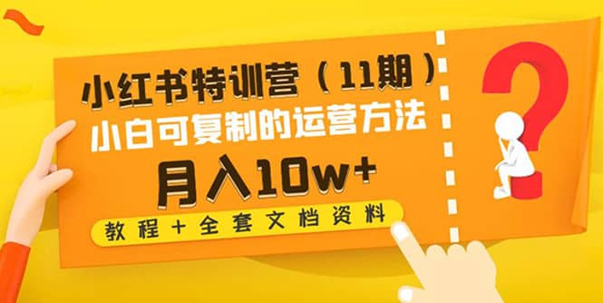 小红书特训营（11期）小白可复制的运营方法（教程+全套文档资料)-小白项目网