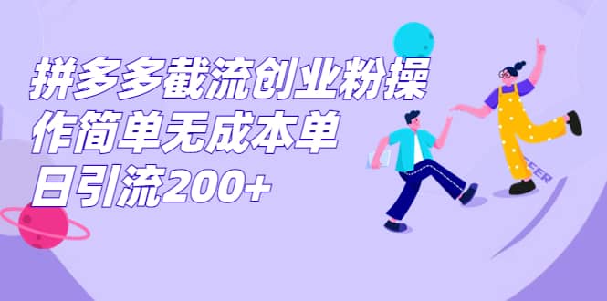 拼多多截流创业粉操作简单无成本单日引流200+-小白项目网