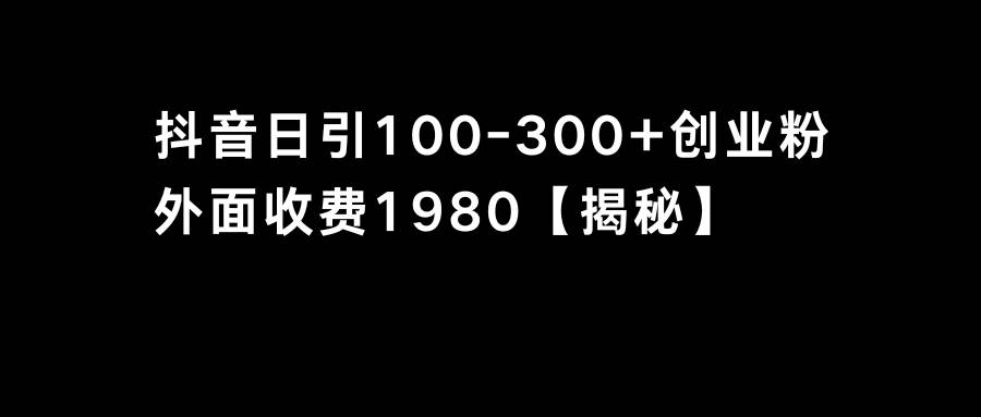 抖音引流创业粉单日100-300创业粉-小白项目网