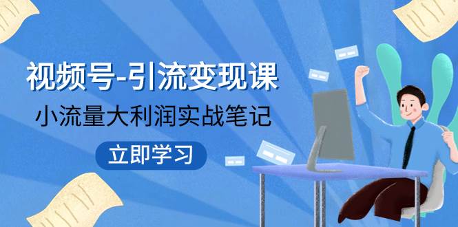 视频号-引流变现课：小流量大利润实战笔记  冲破传统思维 重塑品牌格局!-小白项目网