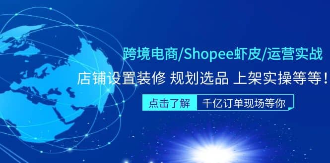 跨境电商/Shopee虾皮/运营实战训练营：店铺设置装修 规划选品 上架实操等等-小白项目网