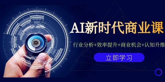 AI新时代商业课：行业分析+效率提升+商业机会+认知升维（40节课+附件）-小白项目网