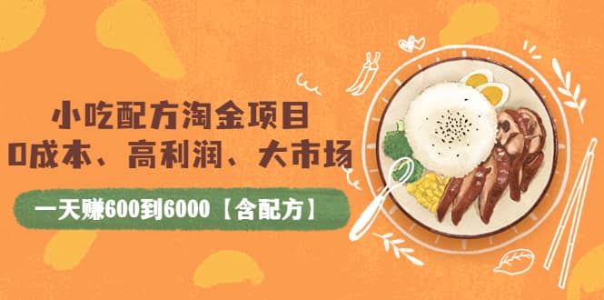 小吃配方淘金项目：0成本、高利润、大市场，一天赚600到6000【含配方】-小白项目网