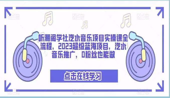 听潮阁学社汽水音乐项目实操课全流程，2023超级蓝海项目，汽水音乐推广，0粉丝也能做-小白项目网