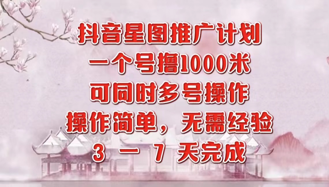 抖音星图推广项目，3-7天就能完成，每单1000元，可多号一起做 - 小白项目网-小白项目网