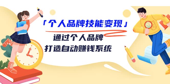 「个人品牌技能变现」通过个人品牌-打造自动赚钱系统（29节视频课程）-小白项目网