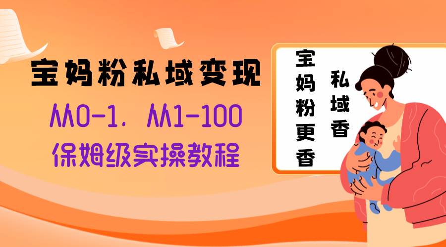 宝妈粉私域变现从0-1，从1-100，保姆级实操教程，长久稳定的变现之法-小白项目网