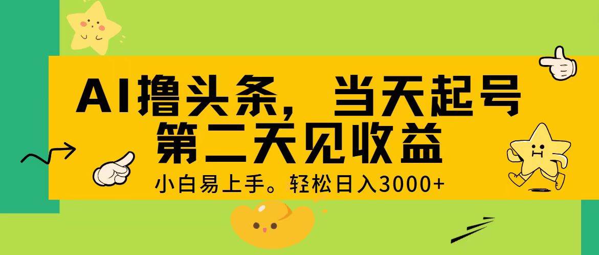 AI撸头条，轻松日入3000+，当天起号，第二天见收益。-小白项目网