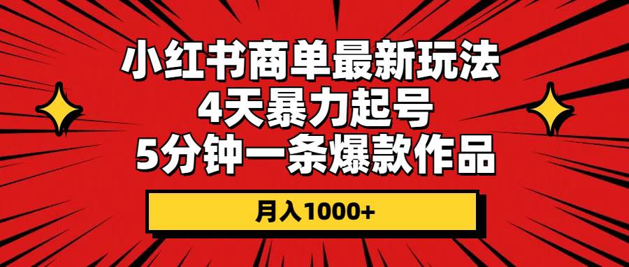 小红书商单最新玩法 4天暴力起号 5分钟一条爆款作品 月入1000+-小白项目网