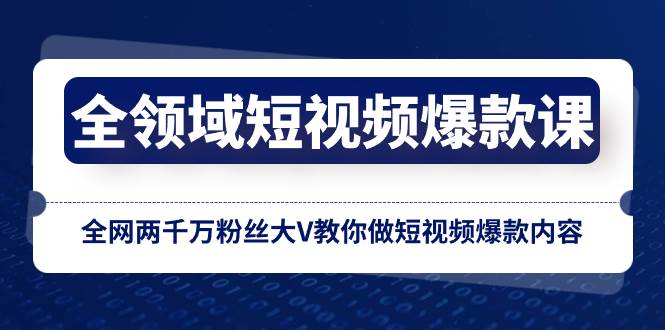 全领域 短视频爆款课，全网两千万粉丝大V教你做短视频爆款内容-小白项目网