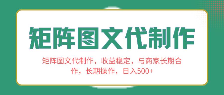 矩阵图文代制作，收益稳定，与商家长期合作，长期操作，日入500+-小白项目网