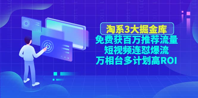 淘系3大掘金库：免费获百万推荐流量+短视频连怼爆流+万相台多计划高ROI-小白项目网