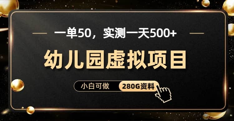 一单卖50，实测一天500-适合小白的幼儿园虚拟项目（附带最全资料280G）-小白项目网