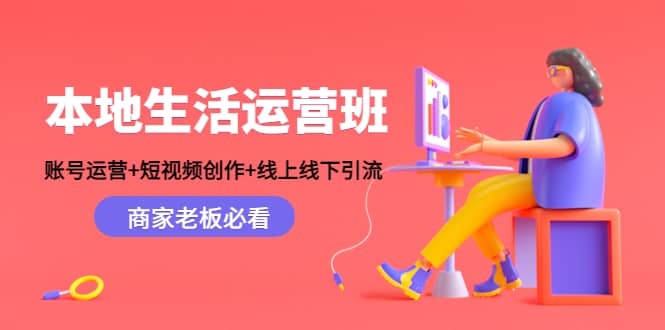 本地生活运营班：账号运营+短视频创作+线上线下Y.L，商家老板必看-小白项目网