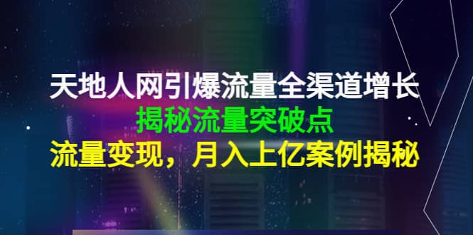 天地人网引爆流量全渠道增长：揭秘流量突然破点，流量变现-小白项目网