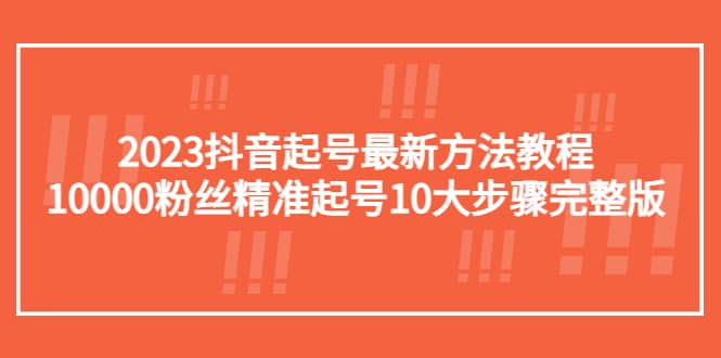 2023抖音起号最新方法教程：10000粉丝精准起号10大步骤完整版-小白项目网