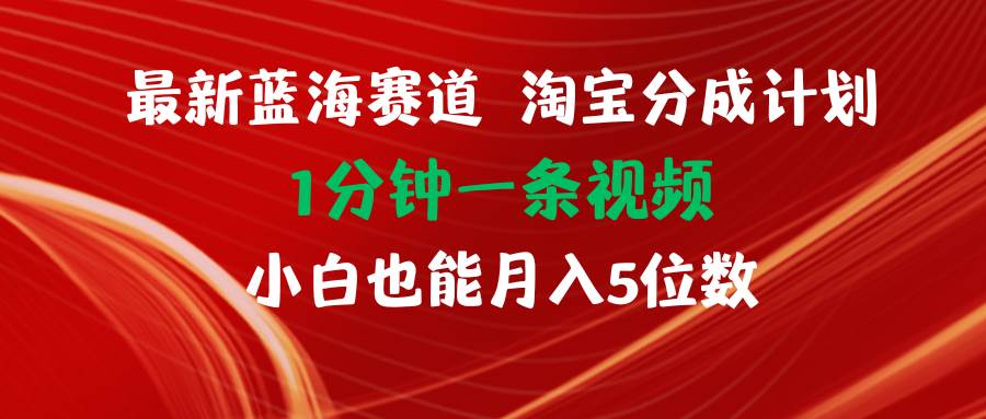 最新蓝海项目淘宝分成计划1分钟1条视频小白也能月入五位数-小白项目网