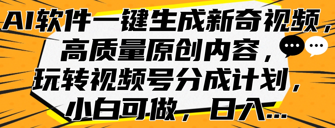 AI软件一键生成新奇视频，高质量原创内容，玩转视频号分成计划，小白可做，日入... - 小白项目网-小白项目网