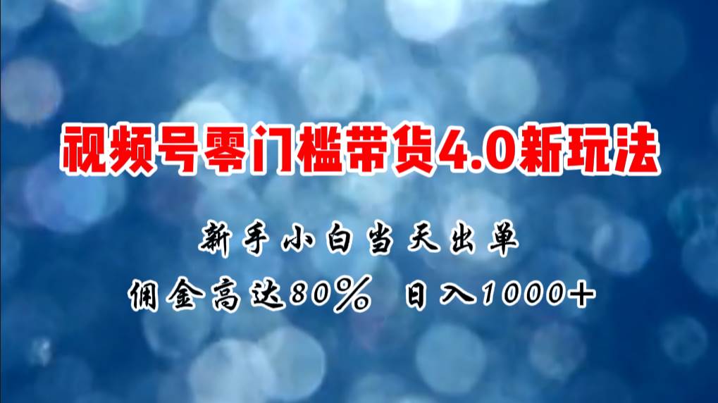 微信视频号零门槛带货4.0新玩法，小白小白当天见收益，日入1000+-小白项目网