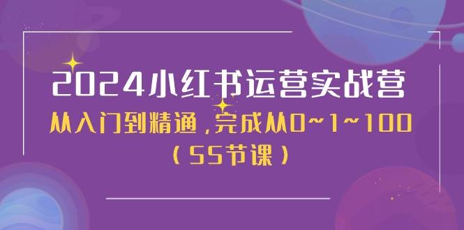 2024小红书运营实战营，从入门到精通，完成从0~1~100（50节课）-小白项目网