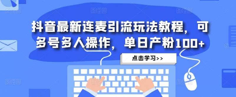 抖音最新连麦引流玩法教程，可多号多人操作-小白项目网