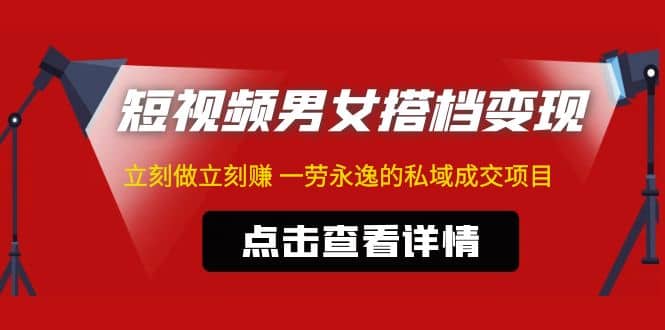 东哲·短视频男女搭档变现 立刻做立刻赚 一劳永逸的私域成交项目（不露脸）-小白项目网