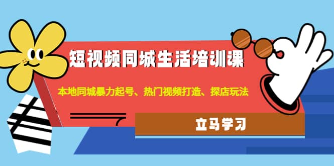 短视频同城生活培训课：本地同城暴力起号、热门视频打造、探店玩法-小白项目网